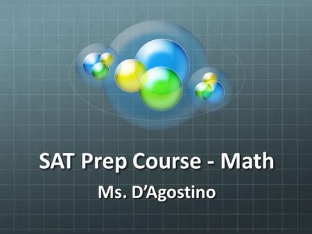 SAT Prep Course - Math Ms. D’Agostino. How it works 3 hours and 45 minutes 44 Multiple Choice 10 Short Answer Questions.