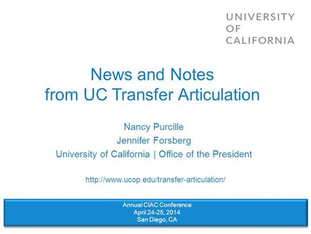 News and Notes from UC Transfer Articulation Nancy Purcille Jennifer Forsberg University of California | Office of the President Annual CIAC Conference.