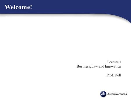 Welcome! Lecture 1 Business, Law and Innovation Prof. Dell.