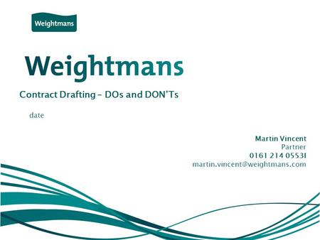 © Weightmans LLP Contract Drafting – DOs and DON’Ts Martin Vincent Partner 0161 214 0553I date.