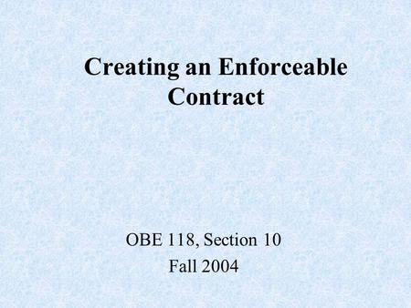 Creating an Enforceable Contract OBE 118, Section 10 Fall 2004.