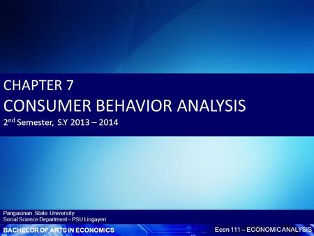 BACHELOR OF ARTS IN ECONOMICS Econ 111 – ECONOMIC ANALYSIS Pangasinan State University Social Science Department – PSU Lingayen CHAPTER 7 CONSUMER BEHAVIOR.