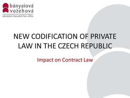 NEW CODIFICATION OF PRIVATE LAW IN THE CZECH REPUBLIC Impact on Contract Law.