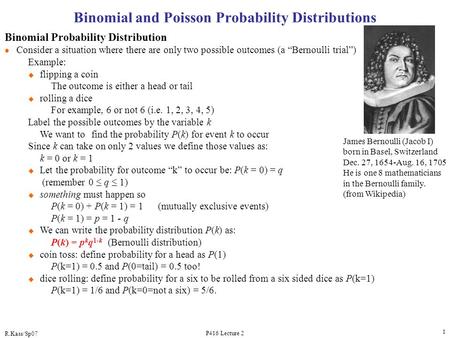 R.Kass/Sp07 P416 Lecture 2 1 Binomial and Poisson Probability Distributions Binomial Probability Distribution l Consider a situation where there are only.