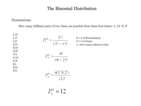 The Binomial Distribution Permutations: How many different pairs of two items are possible from these four letters: L, M. N, P. L,M L,N L,P M,L M,N M,P.