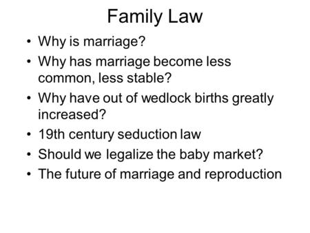 Family Law Why is marriage? Why has marriage become less common, less stable? Why have out of wedlock births greatly increased? 19th century seduction.