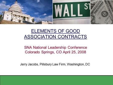 ELEMENTS OF GOOD ASSOCIATION CONTRACTS SNA National Leadership Conference Colorado Springs, CO April 25, 2008 Jerry Jacobs, Pillsbury Law Firm, Washington,