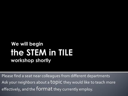 We will begin Please find a seat near colleagues from different departments Ask your neighbors about a topic they would like to teach more effectively,