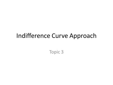 Indifference Curve Approach Topic 3. Outline Concepts—definition/illustration Indifference map Slope of indifference Curve/MRTS DMRTS/reasons Assumptions.