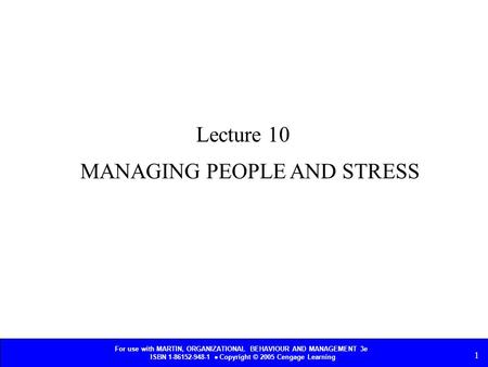 For use with MARTIN, ORGANIZATIONAL BEHAVIOUR AND MANAGEMENT 3e ISBN 1-86152-948-1  Copyright © 2005 Cengage Learning 1 MANAGING PEOPLE AND STRESS Lecture.