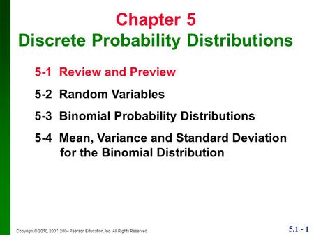 5.1 - 1 Copyright © 2010, 2007, 2004 Pearson Education, Inc. All Rights Reserved. Chapter 5 Discrete Probability Distributions 5-1 Review and Preview 5-2.