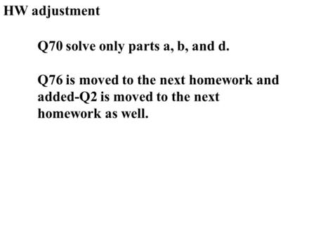 HW adjustment Q70 solve only parts a, b, and d. Q76 is moved to the next homework and added-Q2 is moved to the next homework as well.