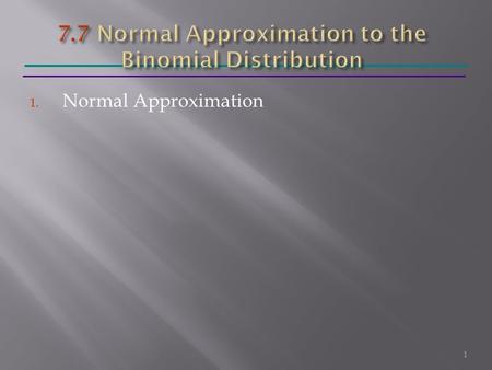 1. Normal Approximation 1. 2 Suppose we perform a sequence of n binomial trials with probability of success p and probability of failure q = 1 - p and.