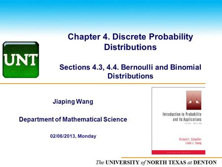 The UNIVERSITY of NORTH CAROLINA at CHAPEL HILL Chapter 4. Discrete Probability Distributions Sections 4.3, 4.4. Bernoulli and Binomial Distributions Jiaping.