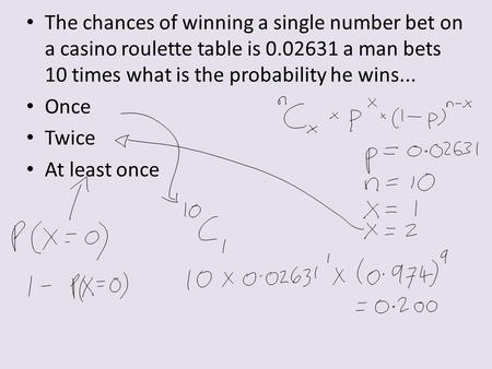 The chances of winning a single number bet on a casino roulette table is 0.02631 a man bets 10 times what is the probability he wins... Once Twice At least.