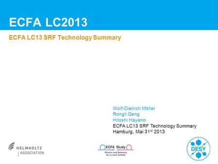 ECFA LC2013 ECFA LC13 SRF Technology Summary Wolf-Dietrich Möller Rongli Geng Hitoshi Hayano ECFA LC13 SRF Technology Summary Hamburg, Mai 31 st 2013.