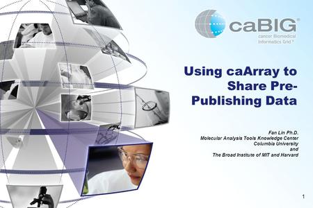 1 Using caArray to Share Pre- Publishing Data Fan Lin Ph.D. Molecular Analysis Tools Knowledge Center Columbia University and The Broad Institute of MIT.