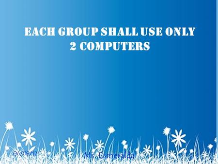 06/08/12 Ms. Esmeralda Each group shall use only 2 computers.