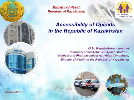 1 Accessibility of Opioids in the Republic of Kazakhstan G.U. Raimkulova – Head of Pharmaceutical Activities Administration, Medical and Pharmaceutical.