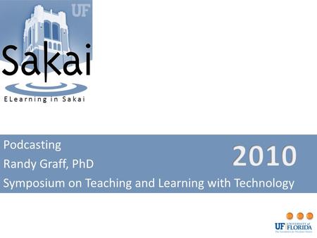 Podcasting Randy Graff, PhD Symposium on Teaching and Learning with Technology ELearning in Sakai.