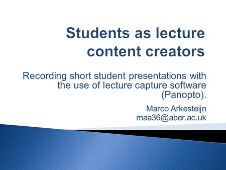 Recording short student presentations with the use of lecture capture software (Panopto). Marco Arkesteijn