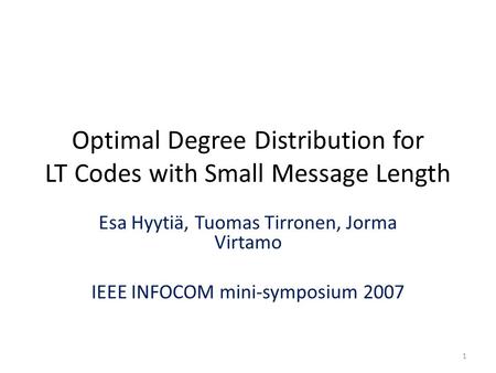 Optimal Degree Distribution for LT Codes with Small Message Length Esa Hyytiä, Tuomas Tirronen, Jorma Virtamo IEEE INFOCOM mini-symposium 2007 1.