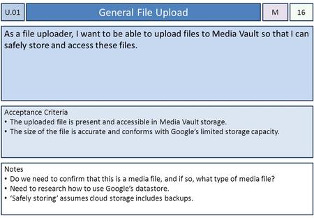 U.01 General File Upload As a file uploader, I want to be able to upload files to Media Vault so that I can safely store and access these files. Acceptance.