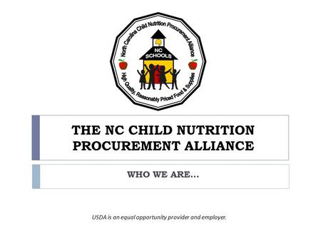 THE NC CHILD NUTRITION PROCUREMENT ALLIANCE WHO WE ARE… USDA is an equal opportunity provider and employer.