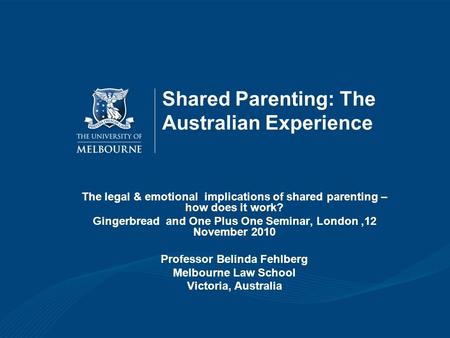 Shared Parenting: The Australian Experience The legal & emotional implications of shared parenting – how does it work? Gingerbread and One Plus One Seminar,