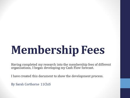 Membership Fees Having completed my research into the membership fees of different organisations, I began developing my Cash Flow forecast. I have created.