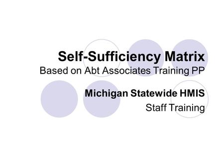 Self-Sufficiency Matrix Based on Abt Associates Training PP Michigan Statewide HMIS Staff Training.