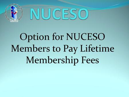 Option for NUCESO Members to Pay Lifetime Membership Fees.