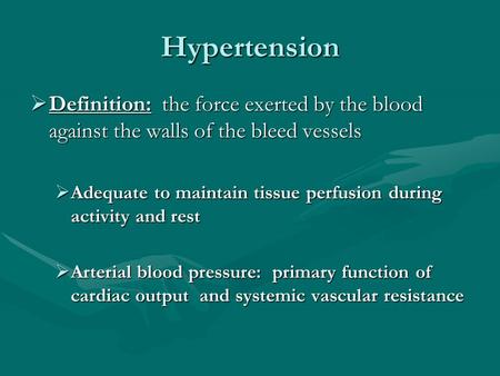 Hypertension Definition: the force exerted by the blood against the walls of the bleed vessels Adequate to maintain tissue perfusion during activity and.