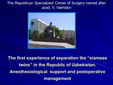 The first experience of separation the “siamese twins” in the Republic of Uzbekistan. Anesthesiological support and postoperative management The Republican.