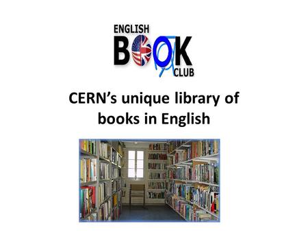 CERN’s unique library of books in English. The library was born in CERN’s early years, over half a century ago, when expatriate Brits clubbed together.