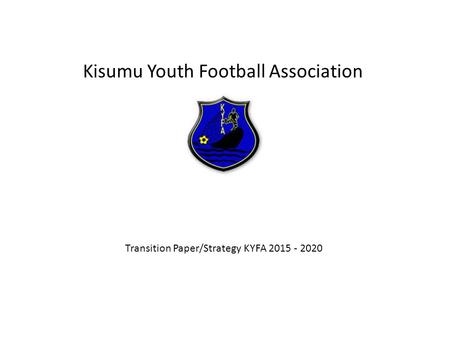 Kisumu Youth Football Association Transition Paper/Strategy KYFA 2015 - 2020.