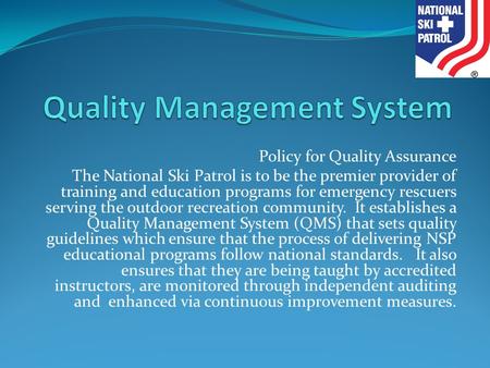 Policy for Quality Assurance The National Ski Patrol is to be the premier provider of training and education programs for emergency rescuers serving the.