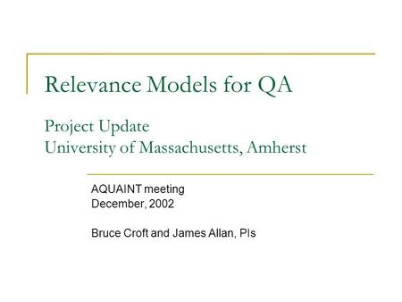 Relevance Models for QA Project Update University of Massachusetts, Amherst AQUAINT meeting December, 2002 Bruce Croft and James Allan, PIs.