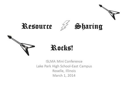 Resource Sharing Rocks! ISLMA Mini Conference Lake Park High School-East Campus Roselle, Illinois March 1, 2014.