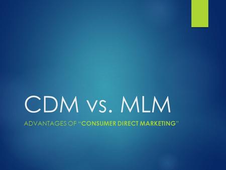 CDM vs. MLM ADVANTAGES OF “ CONSUMER DIRECT MARKETING ”