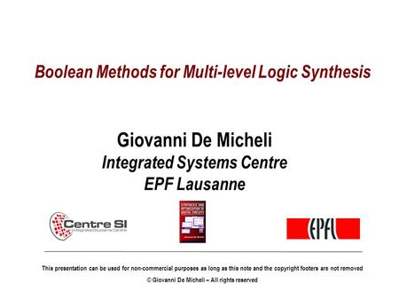 Boolean Methods for Multi-level Logic Synthesis Giovanni De Micheli Integrated Systems Centre EPF Lausanne This presentation can be used for non-commercial.