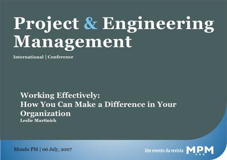 Mundo PM | 06 July, 2007 Working Effectively: How You Can Make a Difference in Your Organization Leslie Martinich.