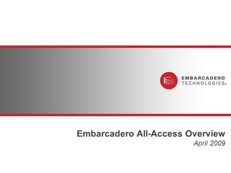 Embarcadero All-Access Overview April 2009. Embarcadero Technologies Industry Challenges Economy is putting IT & R&D budgets under intense scrutiny Organizations.