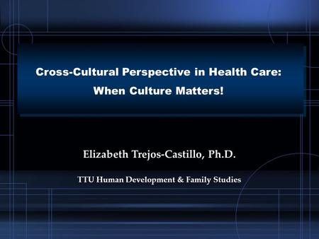 Cross-Cultural Perspective in Health Care: When Culture Matters! Cross-Cultural Perspective in Health Care: When Culture Matters! Elizabeth Trejos-Castillo,