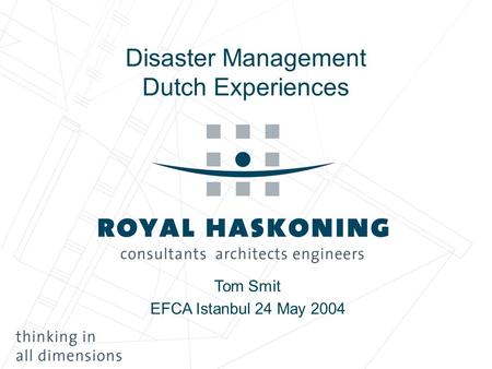 Disaster Management Dutch Experiences Tom Smit EFCA Istanbul 24 May 2004.