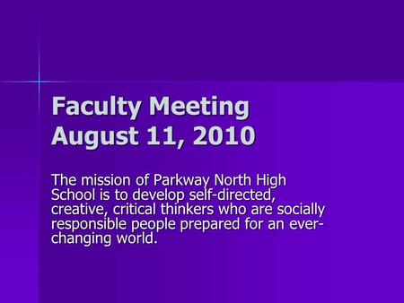 Faculty Meeting August 11, 2010 The mission of Parkway North High School is to develop self-directed, creative, critical thinkers who are socially responsible.