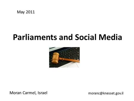 Parliaments and Social Media Moran Carmel, Israel May 2011.