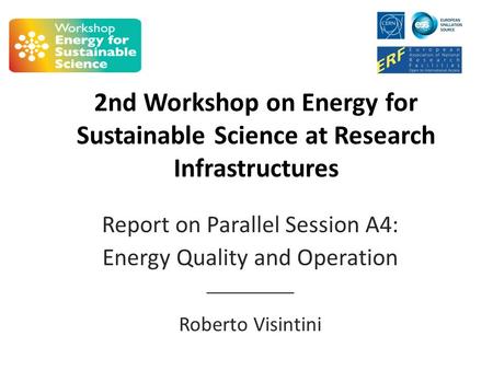 2nd Workshop on Energy for Sustainable Science at Research Infrastructures Report on Parallel Session A4: Energy Quality and Operation __________ Roberto.