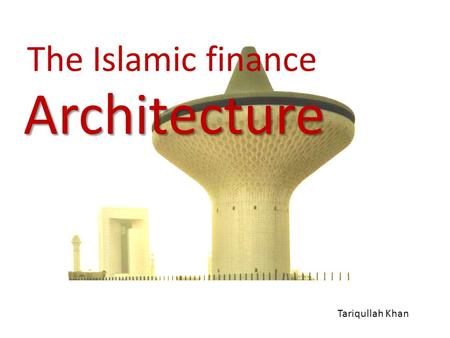 The Islamic finance Architecture Tariqullah Khan.