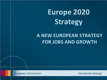 European Commission Secretariat-General 1 Europe 2020 Strategy A NEW EUROPEAN STRATEGY FOR JOBS AND GROWTH.